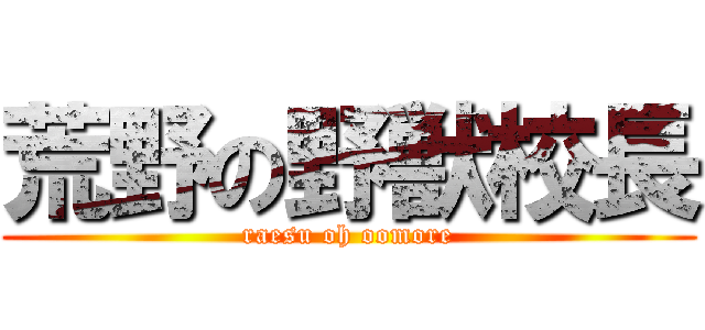 荒野の野獣校長 (raesu oh oomore)