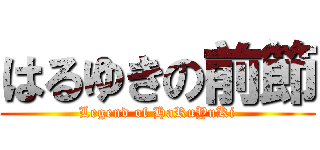 はるゆきの前節 (Legend of HaRuYuKi)