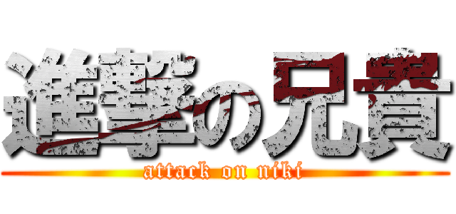 進撃の兄貴 (attack on niki)