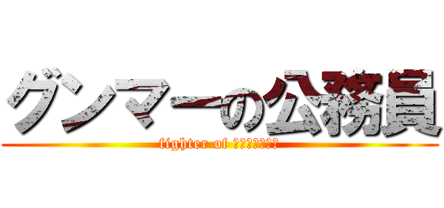 グンマーの公務員 (fighter of Ｇｏｏｎｍｅｒ)
