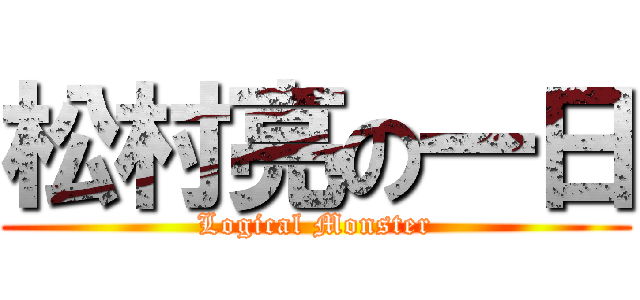 松村亮の一日 (Logical Monster)