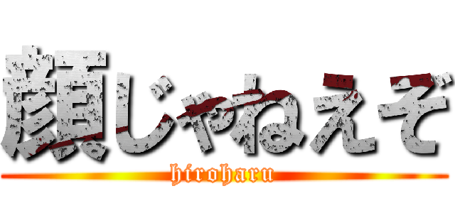 顔じゃねえぞ (hiroharu)