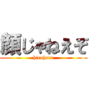 顔じゃねえぞ (hiroharu)