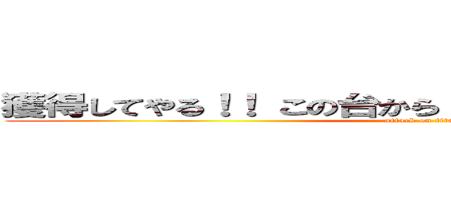 獲得してやる！！ この台から・・・ひとつ・・・残らず！！ (attack on titan)