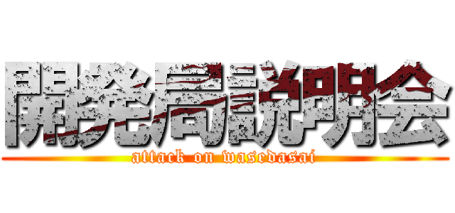 開発局説明会 (attack on wasedasai)