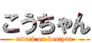 こうちゃん (attack on koutyan)