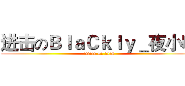 进击のＢｌａＣｋｌｙ＿夜小喵 (attack on titan)