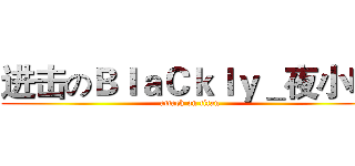 进击のＢｌａＣｋｌｙ＿夜小喵 (attack on titan)