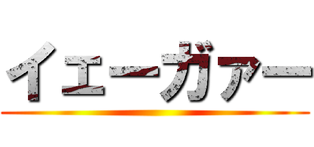 イェーガァー ()