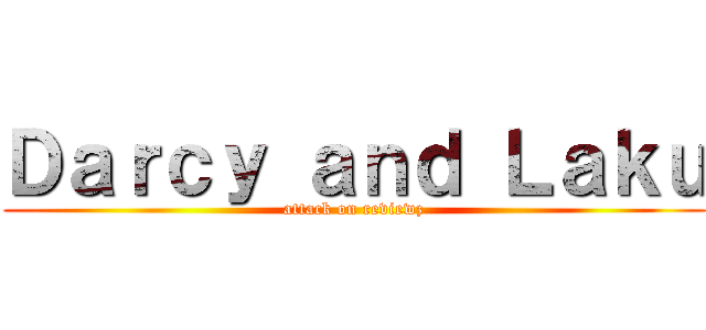Ｄａｒｃｙ ａｎｄ Ｌａｋｕ (attack on reviewz)