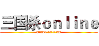三国杀ｏｎｌｉｎｅ (attack on titan)