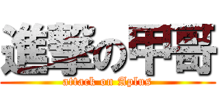 進撃の甲哥 (attack on Aplus)