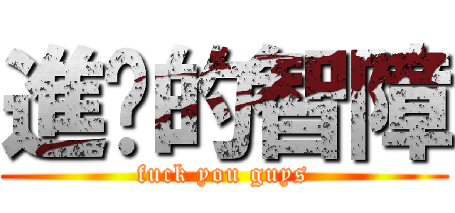進擊的智障 (fuck you guys)
