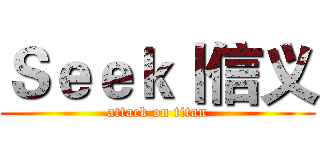 Ｓｅｅｋ丨信义 (attack on titan)