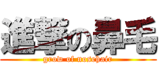進撃の鼻毛 (grow of nosehair)