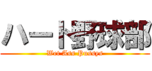 ハート野球部 (Wet Ass Pussys)