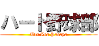 ハート野球部 (Wet Ass Pussys)