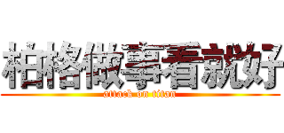 柏格做事看就好 (attack on titan)