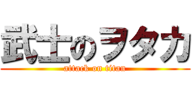 武士のヲタカ (attack on titan)
