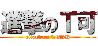 進撃のＴ可 (attack on TTKK)