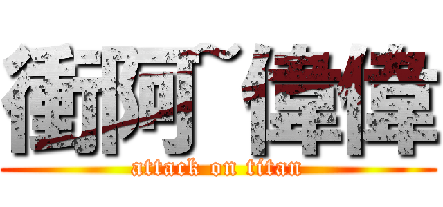 衝阿~偉偉 (attack on titan)