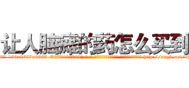 让人脑瘫的药怎么买到 (让人脑瘫的药怎么买到【电-186x2687x6963-Q278180069元-吉-药-业】我们做的是长期生意,靠的是老客户长期支持 http://sngk.net/4BHwqC
)