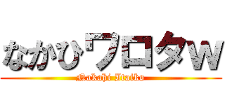 なかひワロタｗ (Nakahi Itaiko)