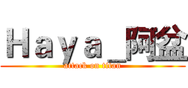 Ｈａｙａ＿阿盆 (attack on titan)