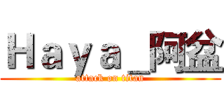 Ｈａｙａ＿阿盆 (attack on titan)