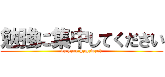 勉強に集中してください (do your homework)