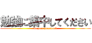 勉強に集中してください (do your homework)