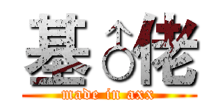 基♂佬 (made in axx)