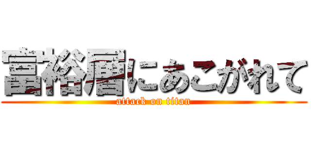 富裕層にあこがれて (attack on titan)