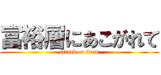 富裕層にあこがれて (attack on titan)