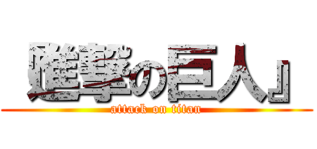 『進撃の巨人』 (attack on titan)