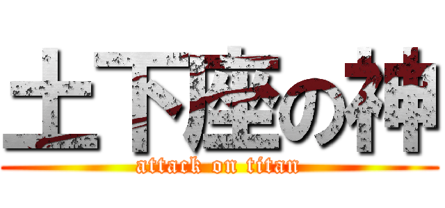 土下座の神 (attack on titan)