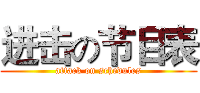 进击の节目表 (attack on schedules)
