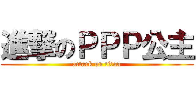 進撃のＰＰＰ公主 (attack on titan)