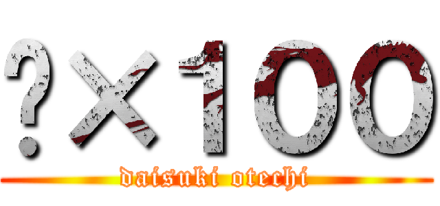 👏×１００ (daisuki otechi)