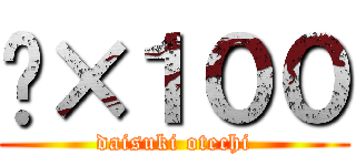 👏×１００ (daisuki otechi)