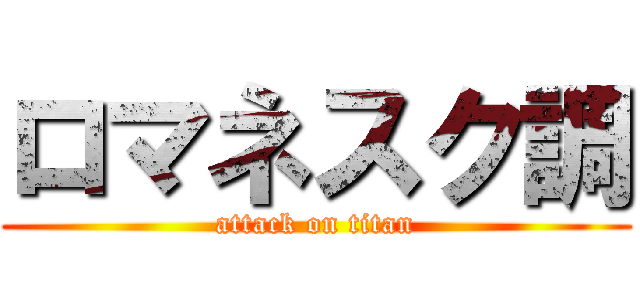 ロマネスク調 (attack on titan)