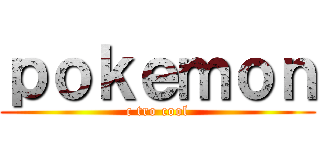 ｐｏｋｅｍｏｎ (c tro cool)