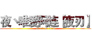 夜丶唯爱阿连【夜刃】 (attack on titan)