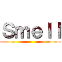 Ｓｍｅｌｌ ()