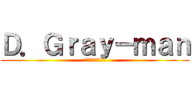 Ｄ．Ｇｒａｙ－ｍａｎ (ディー・グレイマン)