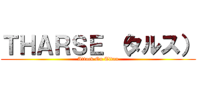 ＴＨＡＲＳＥ （タルス） (Attack On Titan)