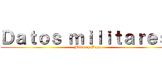 Ｄａｔｏｓ ｍｉｌｉｔａｒｅｓ  (Military Data )