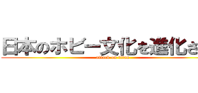 日本のホビー文化を進化させる (attack on titan)