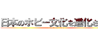 日本のホビー文化を進化させる (attack on titan)