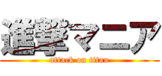 進撃マニア (attack on titan)